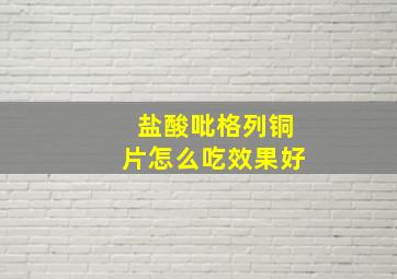 盐酸吡格列铜片怎么吃效果好