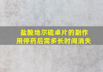 盐酸地尔硫卓片的副作用停药后需多长时间消失