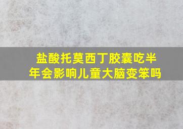 盐酸托莫西丁胶囊吃半年会影响儿童大脑变笨吗