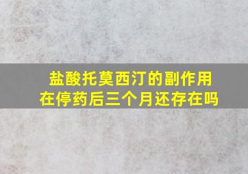 盐酸托莫西汀的副作用在停药后三个月还存在吗