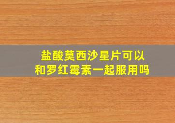 盐酸莫西沙星片可以和罗红霉素一起服用吗