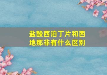 盐酸西泊丁片和西地那非有什么区别