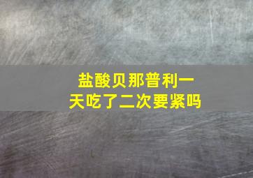 盐酸贝那普利一天吃了二次要紧吗