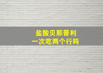 盐酸贝那普利一次吃两个行吗