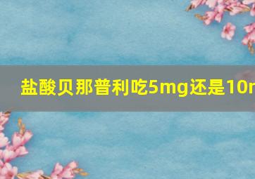 盐酸贝那普利吃5mg还是10mg