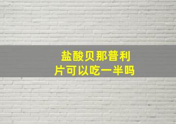 盐酸贝那普利片可以吃一半吗