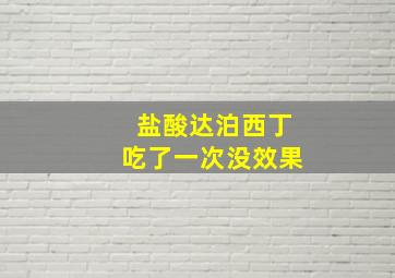 盐酸达泊西丁吃了一次没效果