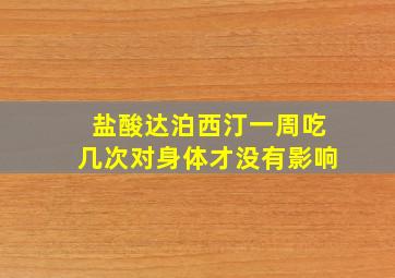 盐酸达泊西汀一周吃几次对身体才没有影响