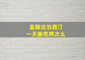 盐酸达泊西汀一天能吃两次么