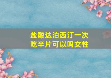 盐酸达泊西汀一次吃半片可以吗女性