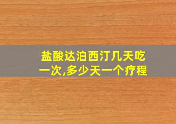 盐酸达泊西汀几天吃一次,多少天一个疗程