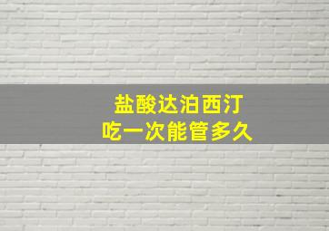 盐酸达泊西汀吃一次能管多久