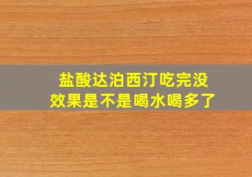 盐酸达泊西汀吃完没效果是不是喝水喝多了