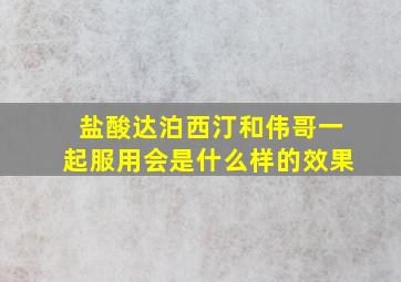 盐酸达泊西汀和伟哥一起服用会是什么样的效果