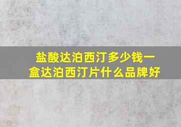 盐酸达泊西汀多少钱一盒达泊西汀片什么品牌好