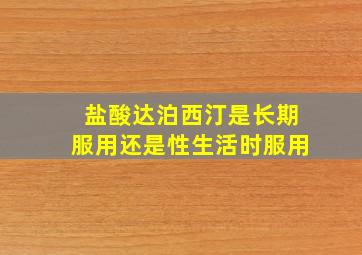 盐酸达泊西汀是长期服用还是性生活时服用