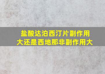 盐酸达泊西汀片副作用大还是西地那非副作用大