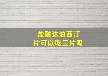 盐酸达泊西汀片可以吃三片吗