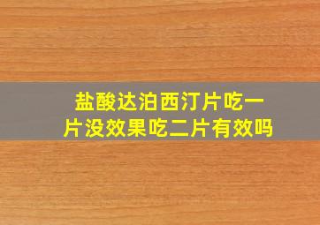 盐酸达泊西汀片吃一片没效果吃二片有效吗