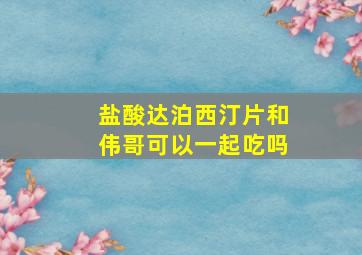 盐酸达泊西汀片和伟哥可以一起吃吗