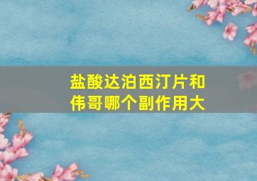 盐酸达泊西汀片和伟哥哪个副作用大