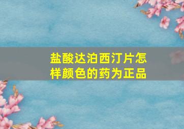 盐酸达泊西汀片怎样颜色的药为正品