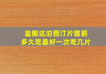 盐酸达泊西汀片提前多久吃最好一次吃几片