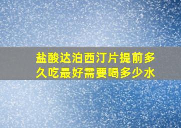 盐酸达泊西汀片提前多久吃最好需要喝多少水