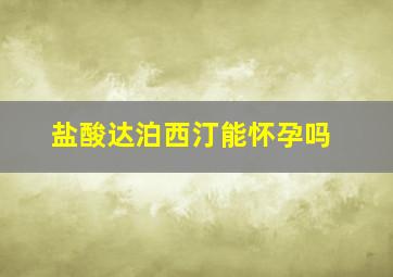 盐酸达泊西汀能怀孕吗