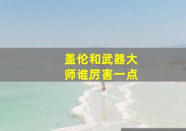 盖伦和武器大师谁厉害一点