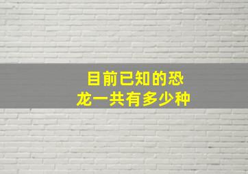 目前已知的恐龙一共有多少种