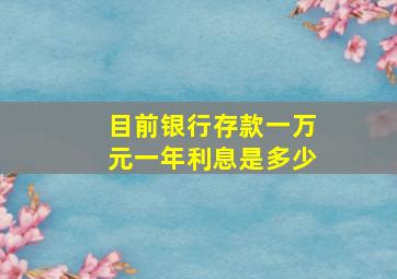 目前银行存款一万元一年利息是多少