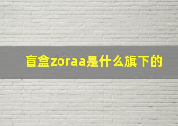 盲盒zoraa是什么旗下的