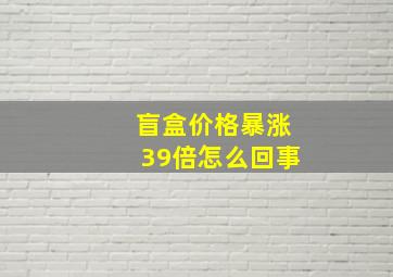 盲盒价格暴涨39倍怎么回事