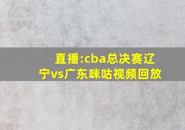 直播:cba总决赛辽宁vs广东咪咕视频回放