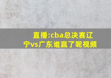 直播:cba总决赛辽宁vs广东谁赢了呢视频