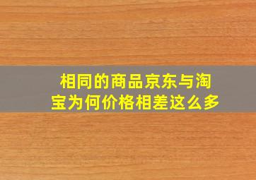 相同的商品京东与淘宝为何价格相差这么多