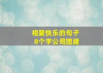 相聚快乐的句子8个字公司团建