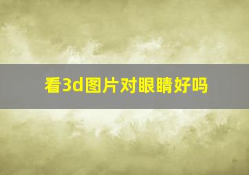 看3d图片对眼睛好吗