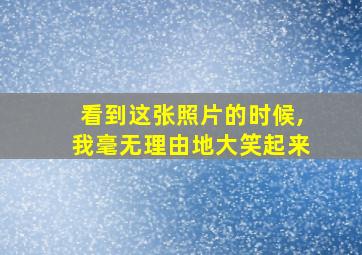 看到这张照片的时候,我毫无理由地大笑起来