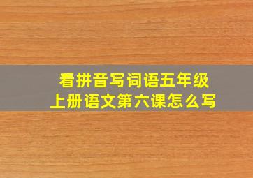 看拼音写词语五年级上册语文第六课怎么写