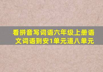 看拼音写词语六年级上册语文词语到安1单元道八单元