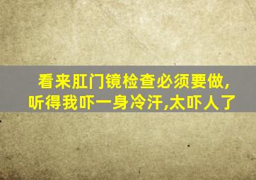 看来肛门镜检查必须要做,听得我吓一身冷汗,太吓人了