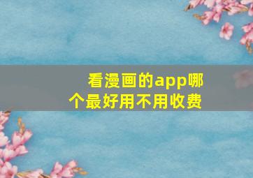 看漫画的app哪个最好用不用收费