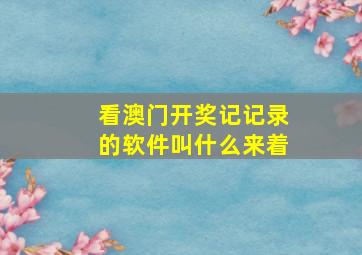 看澳门开奖记记录的软件叫什么来着