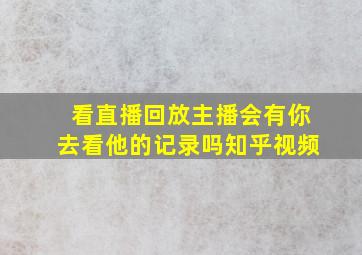 看直播回放主播会有你去看他的记录吗知乎视频