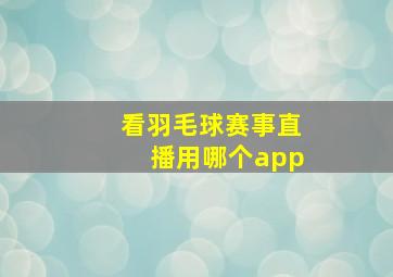 看羽毛球赛事直播用哪个app