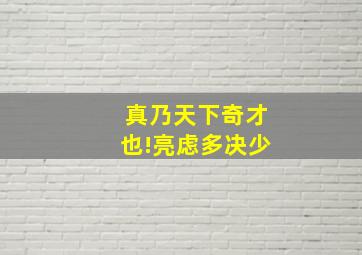 真乃天下奇才也!亮虑多决少