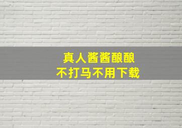 真人酱酱酿酿不打马不用下载