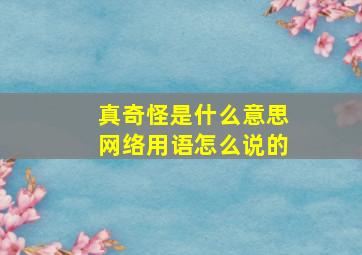 真奇怪是什么意思网络用语怎么说的